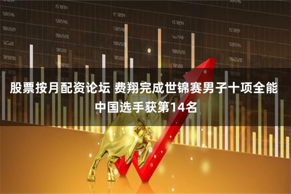 股票按月配资论坛 费翔完成世锦赛男子十项全能 中国选手获第14名