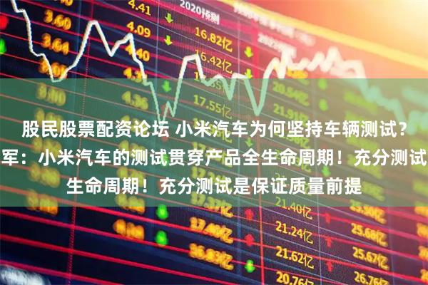 股民股票配资论坛 小米汽车为何坚持车辆测试？小米集团CEO雷军：小米汽车的测试贯穿产品全生命周期！充分测试是保证质量前提