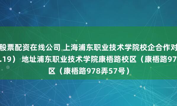 股票配资在线公司 上海浦东职业技术学院校企合作对接会（11.19） 地址浦东职业技术学院康梧路校区（康梧路978弄57号）